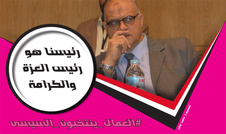 خالد الفقى: العمال إنتاج – والإنتاج قوة – والقوة بنستمدها من السيسى