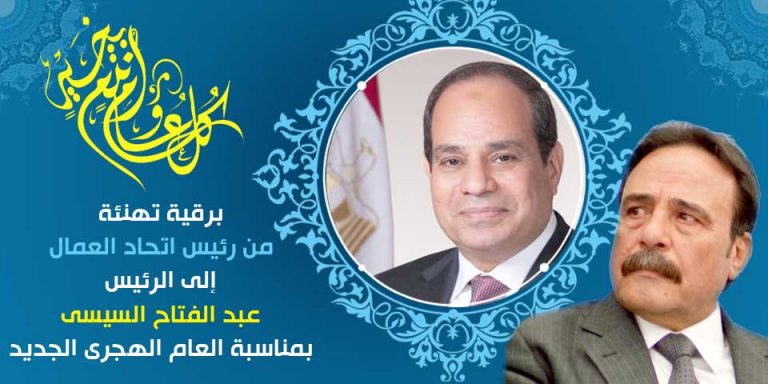 برقية تهنئة من رئيس اتحاد العمال الى الرئيس السيسى بمناسبة العام الهجرى الجديد