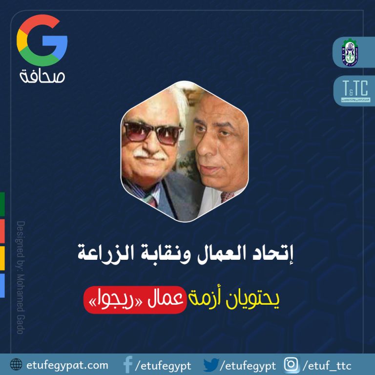 اتحاد العمال ونقابة الزراعة يحتويان أزمة عمال «ريجوا»
