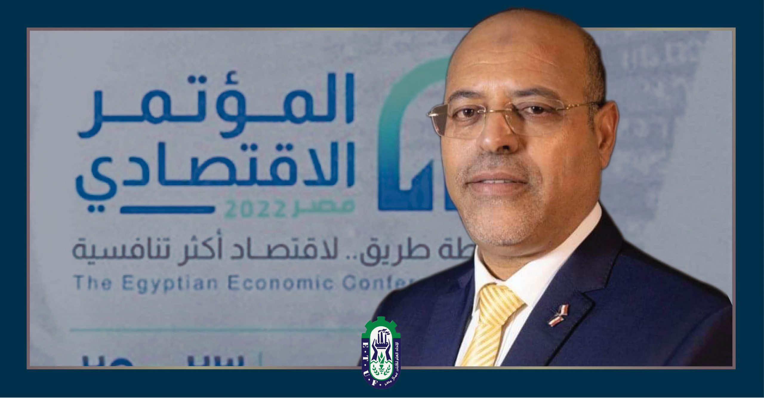 اتحاد عمال مصر: المؤتمر الاقتصادى جاء في توقيت بالغ الأهمية وسط خضم الأوضاع العالمية