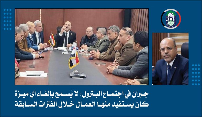 جبران في اجتماع البترول: لا يُسمح بإلغاء أي ميزة كان يستفيد منها العمال خلال الفترات السابقة