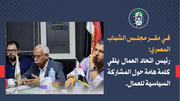 • في مقر مجلس الشباب المصري: رئيس اتحاد العمال يلقي كلمة هامة حول المشاركة السياسية للعمال