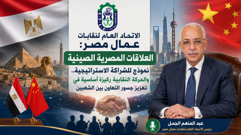 الاتحاد العام لنقابات عمال مصر: العلاقات المصرية الصينية نموذج للشراكة الاستراتيجية.. والحركة النقابية ركيزة أساسية في تعزيز جسور التعاون بين الشعبين