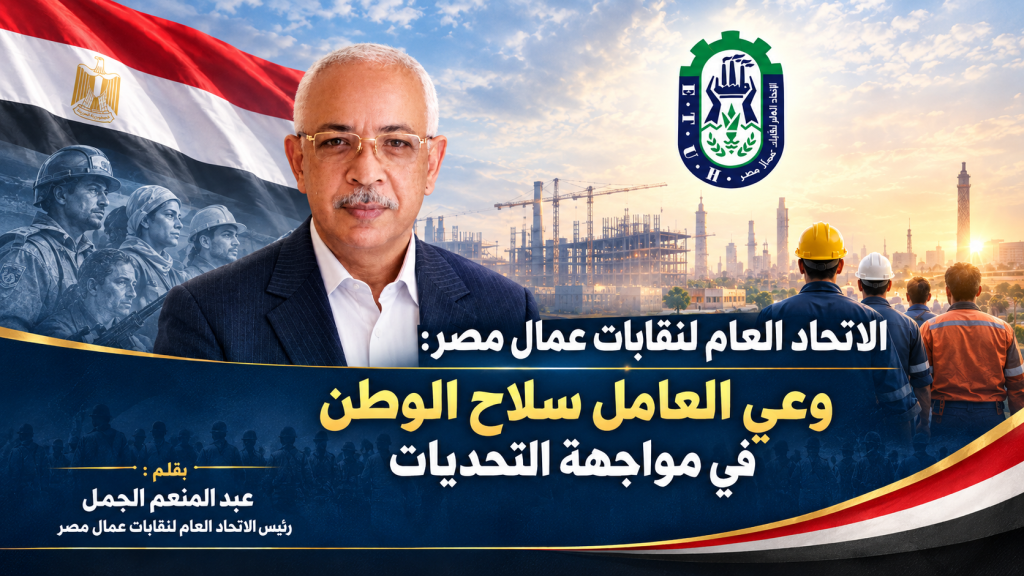 الاتحاد العام لنقابات عمال مصر: وعي العامل سلاح الوطن في مواجهة التحديات