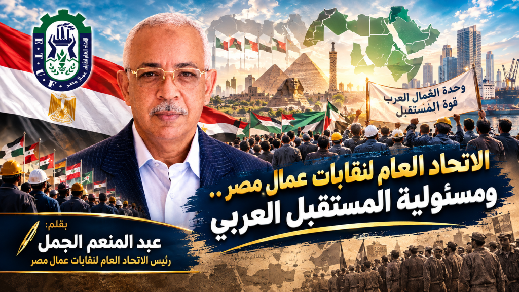 الاتحاد العام لنقابات عمال مصر ومسؤولية المستقبل العربي