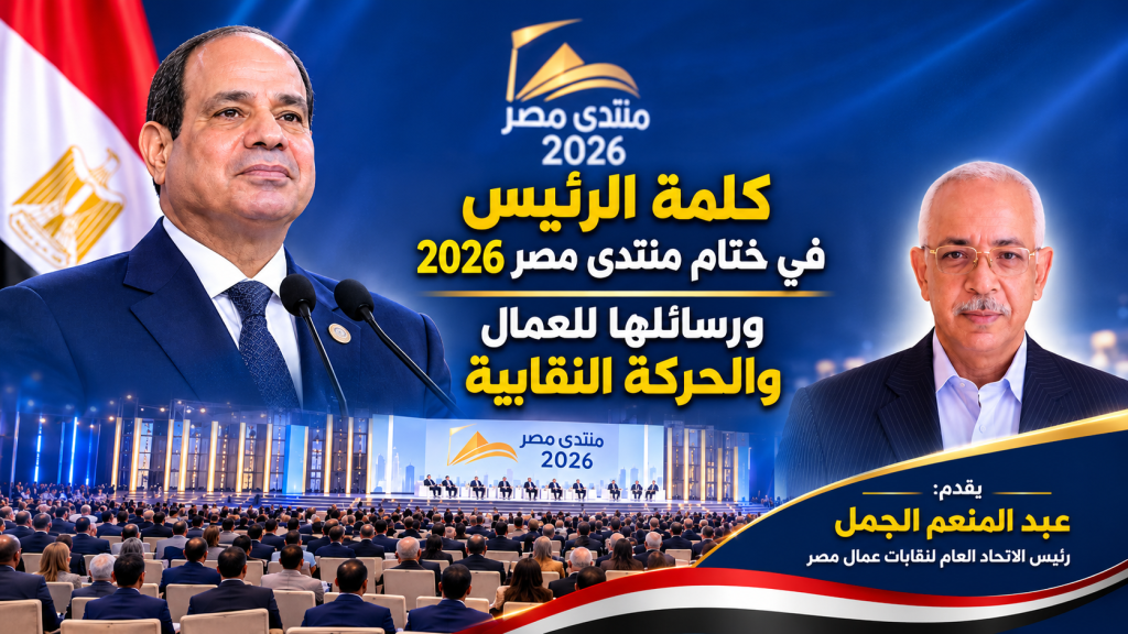 كلمة الرئيس في ختام منتدى مصر 2026 ورسائلها للعمال والحركة النقابية